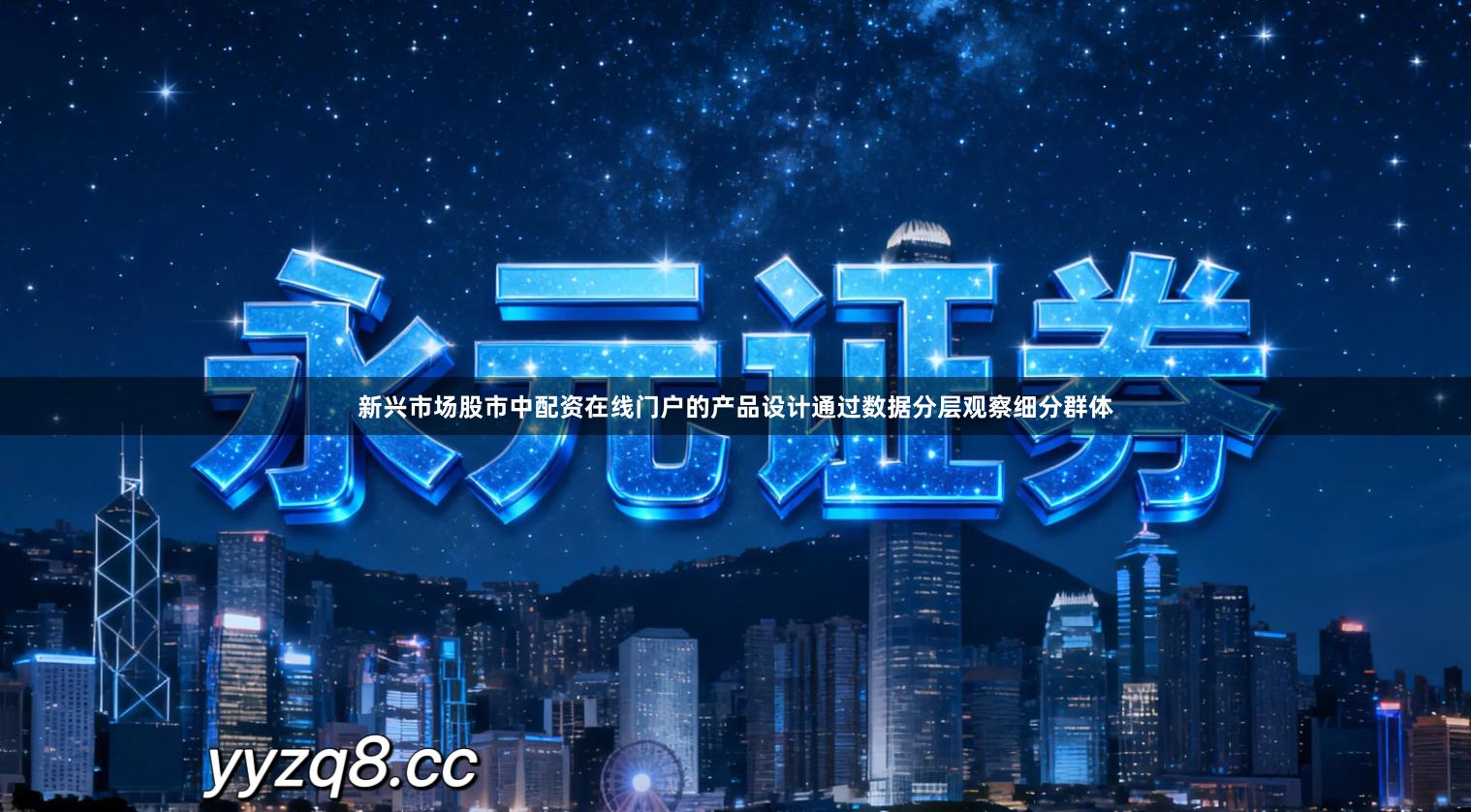 新兴市场股市中配资在线门户的产品设计通过数据分层观察细分群体