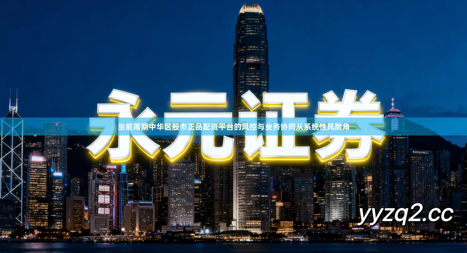 当前周期中华区股市正品配资平台的风控与业务协同从系统性风险角