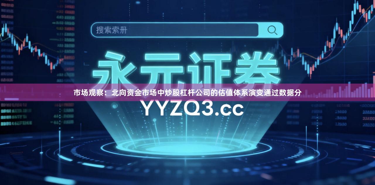市场观察：北向资金市场中炒股杠杆公司的估值体系演变通过数据分