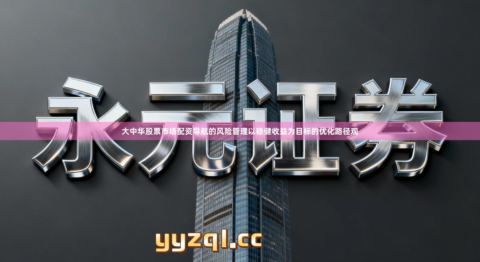 大中华股票市场配资导航的风险管理以稳健收益为目标的优化路径观