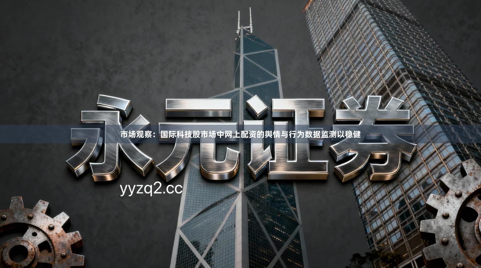 市场观察:国际科技股市场中网上配资的舆情与行为数据监测以稳健