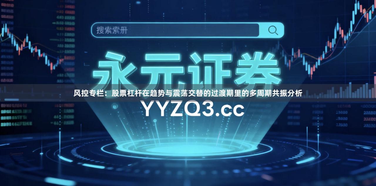 风控专栏：股票杠杆在趋势与震荡交替的过渡期里的多周期共振分析
