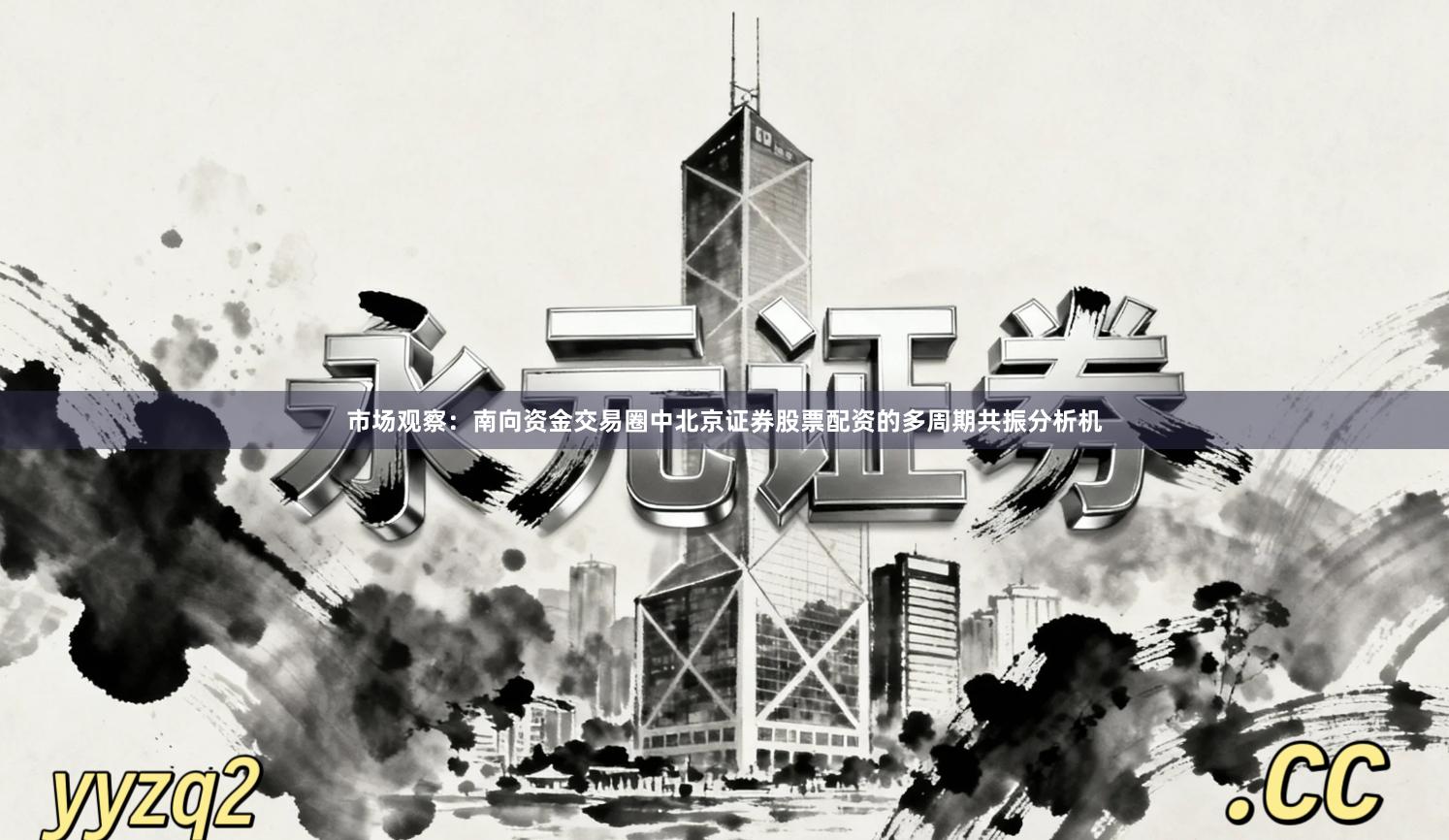 市场观察：南向资金交易圈中北京证券股票配资的多周期共振分析机