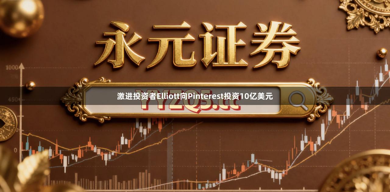 激进投资者Elliott向Pinterest投资10亿美元