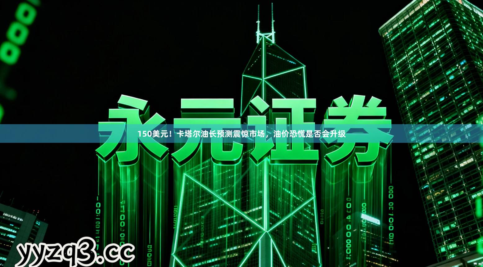 150美元！卡塔尔油长预测震惊市场，油价恐慌是否会升级